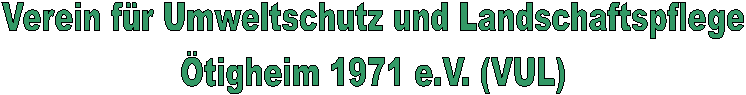Verein f�r Umweltschutz und Landschaftspflege
�tigheim 1971 e.V. (VUL)